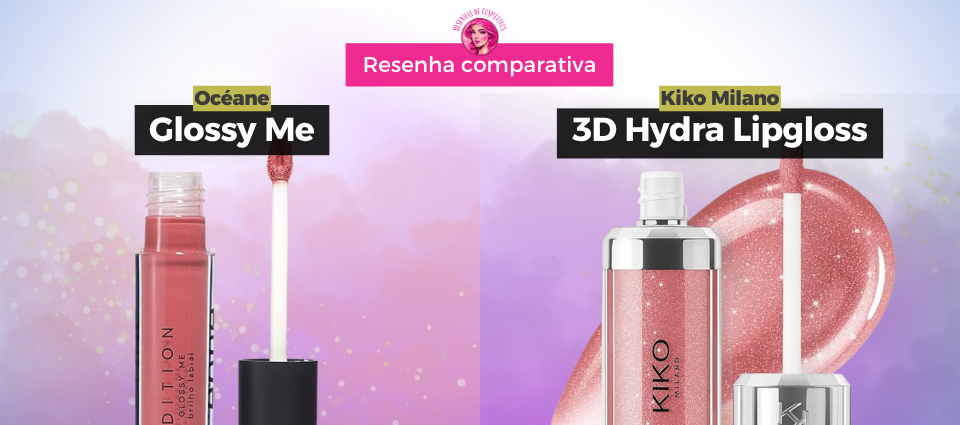 Resenha comparativa – 3D Hydra Lipgloss da Kiko Milano vs Glossy Me da Océane: o duelo dos glosses que prometem lábios impecáveis