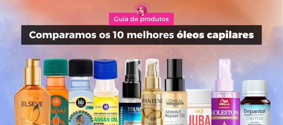 Guia de produtos – 10 óleos capilares favoritos do momento para transformar seu cabelo